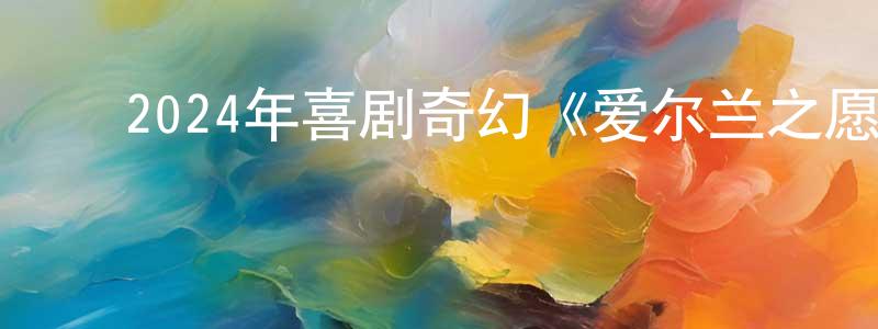 ﻿蔡忠林发布﻿2024年喜剧奇幻《爱尔兰之愿》BD中英双字迅雷下载_电影天堂